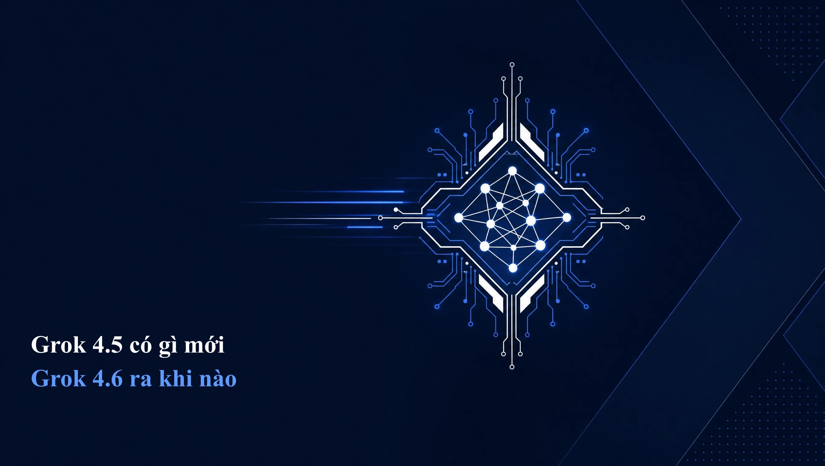 Grok 4.5 có gì mới, Grok 4.6 ra khi nào